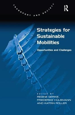Strategies for Sustainable Mobilities: Opportunities and Challenges. Edited by Regine Gerike, Friederike Hlsmann and Katrin Roller by Hülsmann, Friederike
