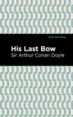 His Last Bow: Some Reminiscences of Sherlock Holmes by Doyle, Arthur Conan, Sir