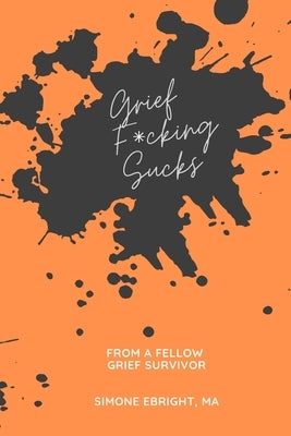 Grief F*cking Sucks: A prompted journal for processing various forms of grief. by Ebright, Simone