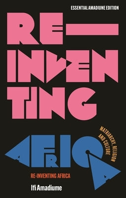 Re-Inventing Africa: Matriarchy, Religion and Culture by Amadiume, Ifi