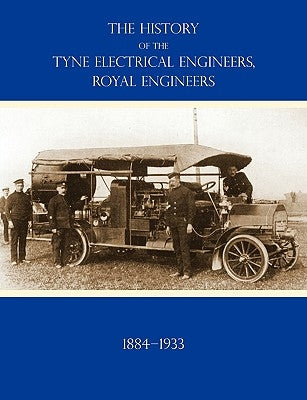 HISTORY OF THE TYNE ELECTRICAL ENGINEERS, ROYAL ENGINEERSFrom the formation of the Submarine Mining Company of the 1st Newcastle-upon-Tyne and Durham by Short, Major O. M.