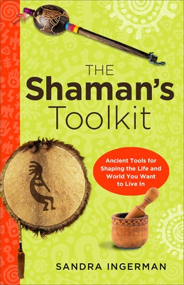 The Shaman's Toolkit: Ancient Tools for Shaping the Life and World You Want to Live in by Ingerman, Sandra