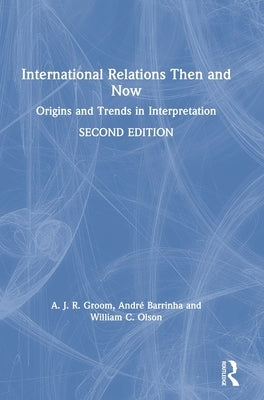 International Relations Then and Now: Origins and Trends in Interpretation by Groom, A. J. R.