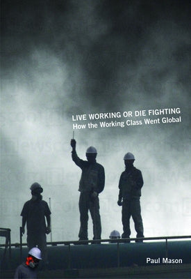 Live Working or Die Fighting: How the Working Class Went Global by Mason, Paul