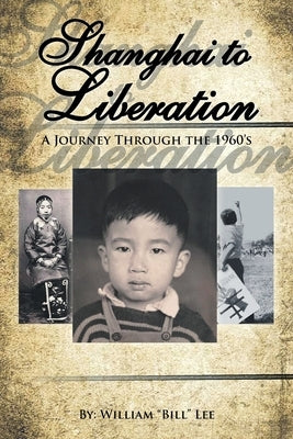 Shanghai to Liberation: A Journey Through the 1960'S by Lee, William Bill