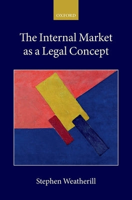 The Internal Market as a Legal Concept by Weatherill, Stephen