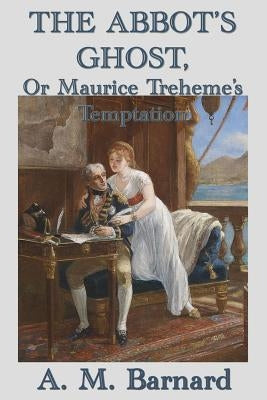 The Abbot's Ghost, Or Maurice Treheme's Temptation by Barnard, A. M.