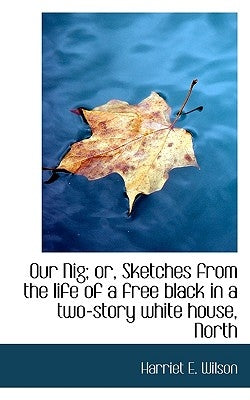 Our Nig; Or, Sketches from the Life of a Free Black in a Two-Story White House, North by Wilson, Harriet E.