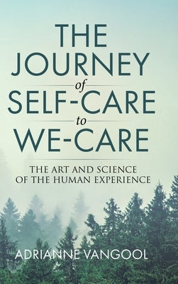 The Journey of Self-Care to We-Care: The Art and Science of the Human Experience by Vangool, Adrianne