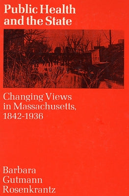 Public Health and the State: Changing Views in Massachusetts. 1842-1936 by Rosenkrantz, Barbara Gutmann