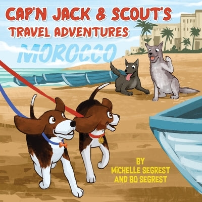 Cap'n Jack & Scout's Travel Adventures (Book 2 - MOROCCO): Explore the Geography, Culture and Wildlife of Morocco, Africa by Segrest, Michelle
