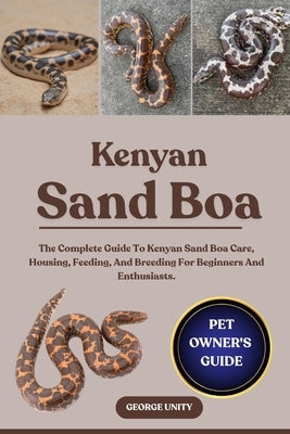 Kenyan Sand Boa: The Complete Guide To Kenyan Sand Boa Care, Housing, Feeding, And Breeding For Beginners And Enthusiasts. by Unity, George