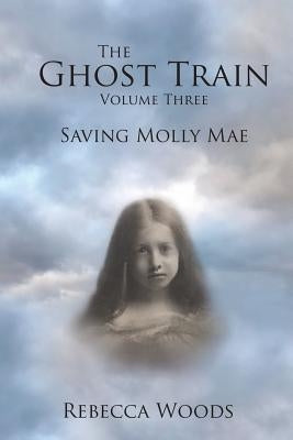 The Ghost Train Vol 3: Saving Molly Mae by Woods, Rebecca