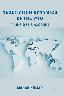 Negotiation Dynamics of the Wto: An Insider's Account by Kumar, Mohan