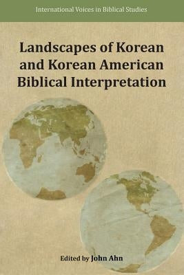 Landscapes of Korean and Korean American Biblical Interpretation by Ahn, John