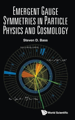 Emergent Gauge Symmetries in Particle Physics and Cosmology by Steven D Bass