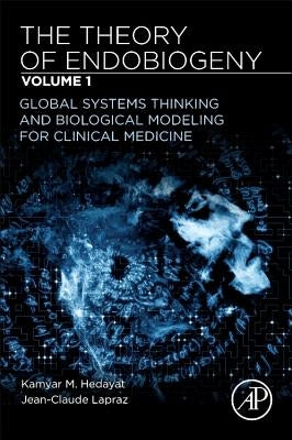 The Theory of Endobiogeny: Volume 1: Global Systems Thinking and Biological Modeling for Clinical Medicine by Hedayat, Kamyar M.