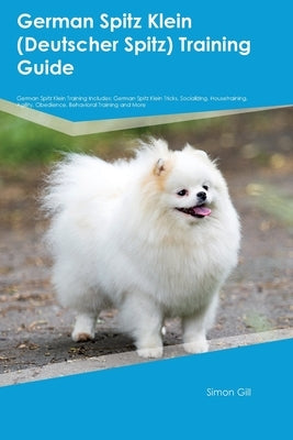 German Spitz Klein (Deutscher Spitz) Training Guide German Spitz Klein Training Includes: German Spitz Klein Tricks, Socializing, Housetraining, Agili by Gill, Simon