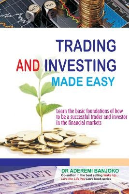 Trading & Investing Made Easy: Learn the basic foundations of how to be a successful trader and investor in the financial markets by Banjoko, Aderemi