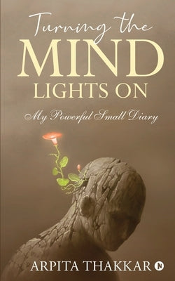 Turning the Mind Lights On: My Powerful Small Diary by Arpita Thakkar