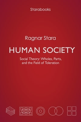 Human Society: Social Theory: Wholes, Parts, and the Field of Toleration by Stara, Ragnar