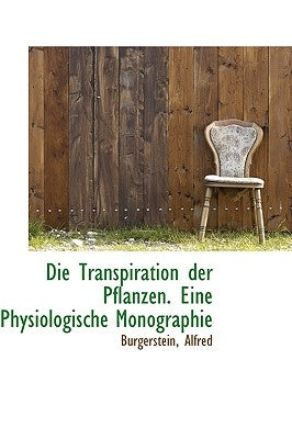 Die Transpiration Der Pflanzen. Eine Physiologische Monographie by Alfred, Burgerstein