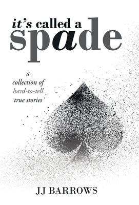 It's Called a Spade: A Collection of Hard-To-Tell True Stories by Barrows, Jj