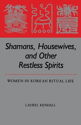 Shamans, Housewives, and Other Restless Spirits: Women in Korean Ritual Life by Kendall, Laurel