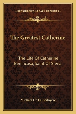 The Greatest Catherine: The Life Of Catherine Benincasa, Saint Of Siena by de la Bedoyere, Michael