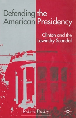 Defending the American Presidency: Clinton and the Lewinsky Scandal by Busby, R.