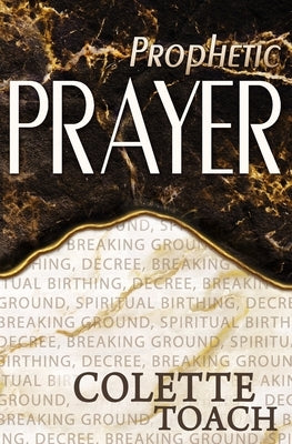 Prophetic Prayer: Breaking Ground, Spiritual Birthing, and Decree by Toach, Jessica