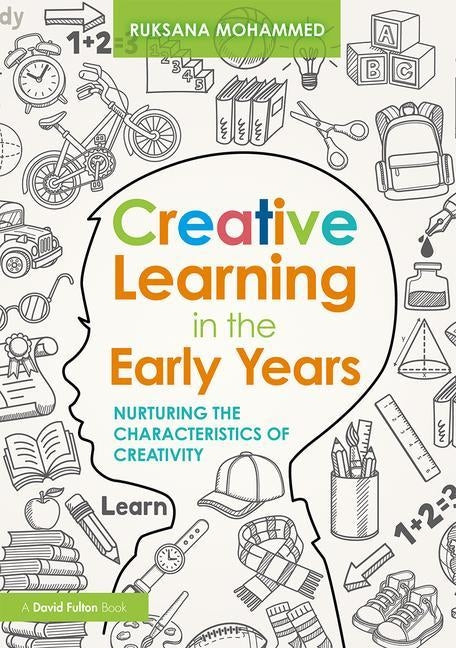 Creative Learning in the Early Years: Nurturing the Characteristics of Creativity by Mohammed, Ruksana