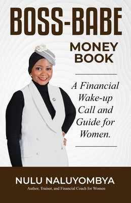 Boss-Babe Money Book: A Financial Wake-up Call and Guide for Women. by Naluyombya, Nulu