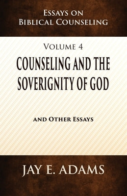 Counseling and the Sovereignty of God: Essays on Biblical Counseling, Volume 4 by Adams, Jay E.