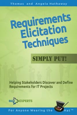 Requirements Elicitation Techniques - Simply Put!: Helping Stakeholders Discover and Define Requirements for IT Projects by Hathaway, Angela