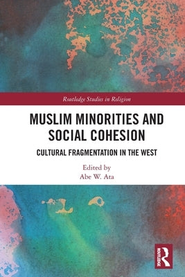 Muslim Minorities and Social Cohesion: Cultural Fragmentation in the West by Ata, Abe