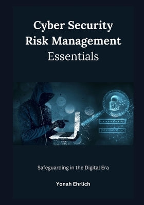 Cyber Security Risk Management Essentials: Safeguarding in the Digital Era by Ehrlich, Yonah