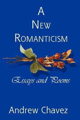 A New Romanticism: Essays and Poems by Chavez, Andrew