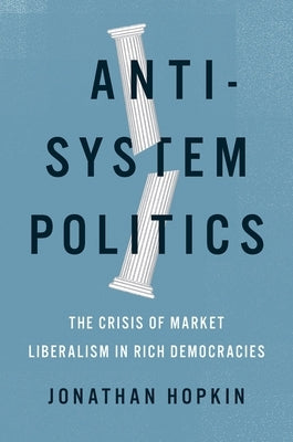 Anti-System Politics: The Crisis of Market Liberalism in Rich Democracies by Hopkin, Jonathan