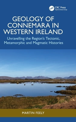 Geology of Connemara in Western Ireland: Unravelling the Region's Tectonic, Metamorphic, and Magmatic Histories by Feely, Martin