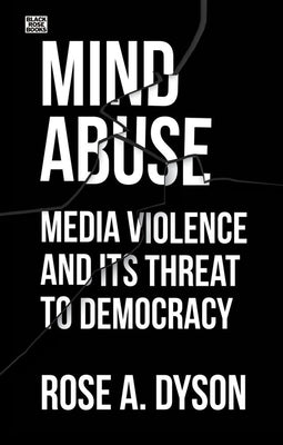 Mind Abuse: Media Violence and Its Threat to Democracy by Dyson, Rose