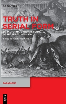 Truth in Serial Form: Serial Formats and the Form of the Series, 1850-1930 by Maskarinec, Malika