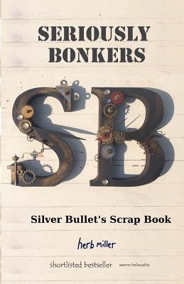 Seriously Bonkers: Silver Bullet's Scrap Book by Miller, Herb
