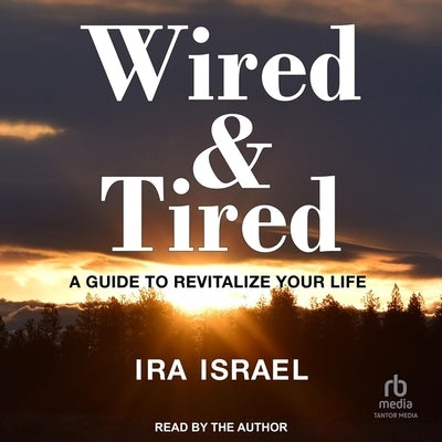 Wired & Tired: A Guide to Revitalize Your Life by Israel, Ira