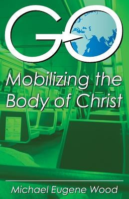 GO-Mobilizing the Body of Christ by Wood, Eugene Michael