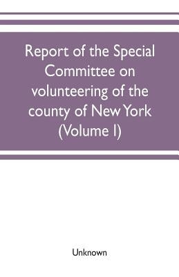 Report of the Special committee on volunteering of the county of New York: of operations in filling the quota, under the call of the President dated D by Unknown