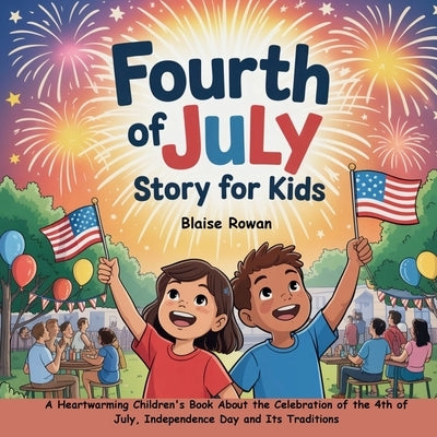 Fourth of July Story for Kids: A Heartwarming Children's Book About the Celebration of the 4th of July, Independence Day and Its Traditions by Rowan, Blaise