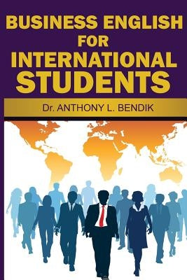 Business English for International Students by Bendik, Anthony L.