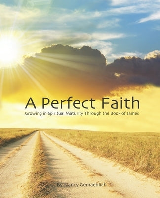 A Perfect Faith: Growing in Spiritual Maturity Through the Book of James by Gemaehlich, Nancy