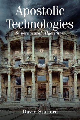 Apostolic Technologies: Supernatural Algorithms by Stafford, David